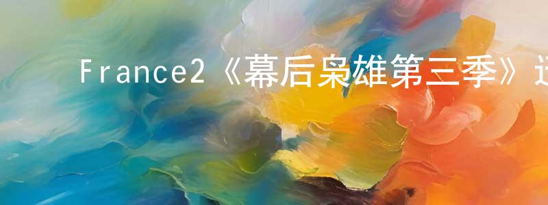 影视迷陈全良的个人博客,France2《幕后枭雄第三季》迅雷下载/在线观看/百度云-都市/情感-美剧天堂
